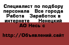 Специалист по подбору персонала - Все города Работа » Заработок в интернете   . Ненецкий АО,Несь с.